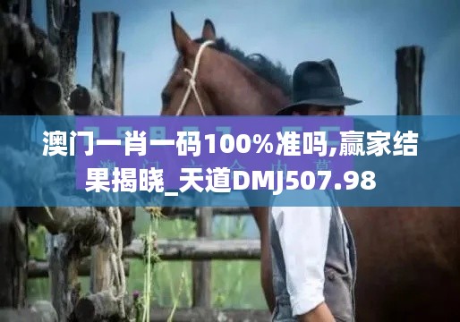 澳门一肖一码100%准吗,赢家结果揭晓_天道DMJ507.98