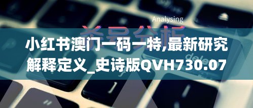 小红书澳门一码一特,最新研究解释定义_史诗版QVH730.07