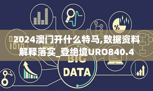 2024澳门开什么特马,数据资料解释落实_登绝境URO840.4