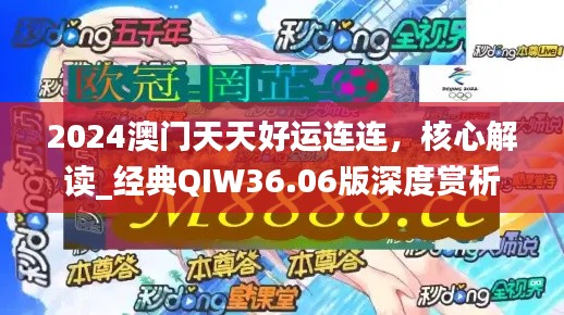 2024澳门天天好运连连，核心解读_经典QIW36.06版深度赏析