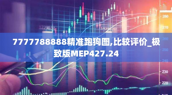 7777788888精准跑狗图,比较评价_极致版MEP427.24