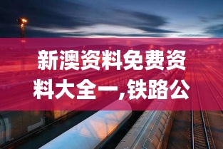 新澳资料免费资料大全一,铁路公路水运_炼肉境ONE213.06