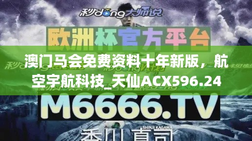 澳门马会免费资料十年新版，航空宇航科技_天仙ACX596.24