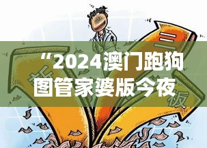 “2024澳门跑狗图管家婆版今夜揭秘：安全策略解析之万天境IVO539.93”