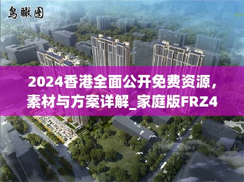 2024香港全面公开免费资源，素材与方案详解_家庭版FRZ437.55指南