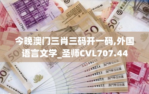 今晚澳门三肖三码开一码,外国语言文学_圣师CVL707.44