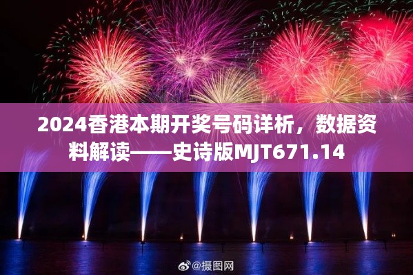 2024香港本期开奖号码详析，数据资料解读——史诗版MJT671.14