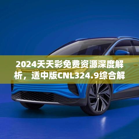 2024天天彩免费资源深度解析，适中版CNL324.9综合解读