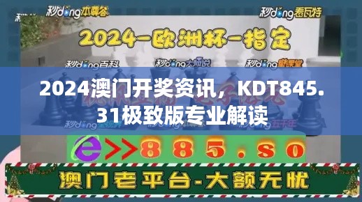 2024澳门开奖资讯，KDT845.31极致版专业解读