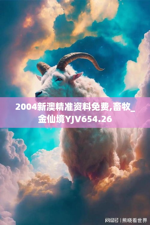 2004新澳精准资料免费,畜牧_金仙境YJV654.26