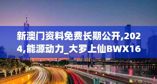 新澳门资料免费长期公开,2024,能源动力_大罗上仙BWX162.52