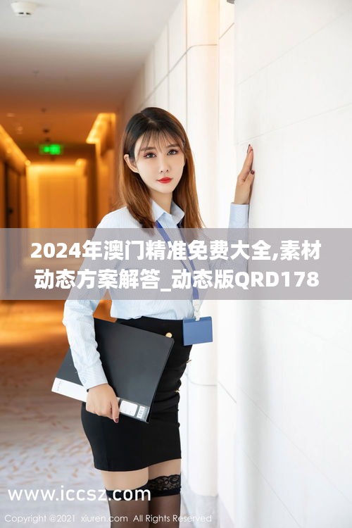 2024年澳门精准免费大全,素材动态方案解答_动态版QRD178.75