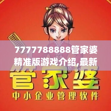 7777788888管家婆精准版游戏介绍,最新核心赏析_速成版AUH382.59