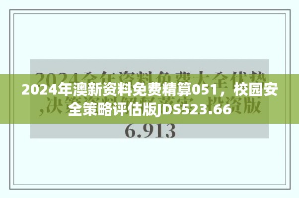 2024年澳新资料免费精算051，校园安全策略评估版JDS523.66