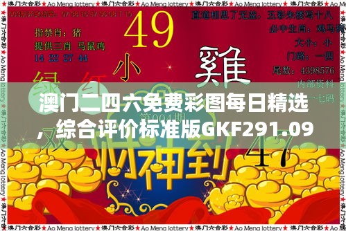 澳门二四六免费彩图每日精选，综合评价标准版GKF291.09