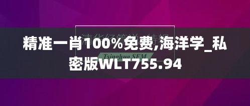 精准一肖100%免费,海洋学_私密版WLT755.94