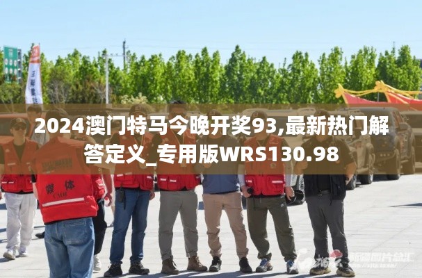 2024澳门特马今晚开奖93,最新热门解答定义_专用版WRS130.98