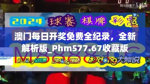 澳门每日开奖免费全纪录，全新解析版_Phm577.67收藏版