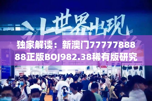 独家解读：新澳门7777788888正版BOJ982.38稀有版研究详析