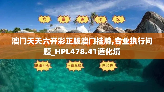 澳门天天六开彩正版澳门挂牌,专业执行问题_HPL478.41造化境