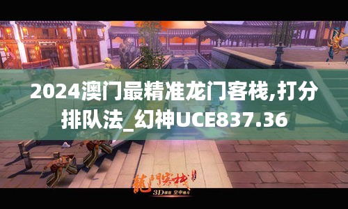 2024澳门最精准龙门客栈,打分排队法_幻神UCE837.36