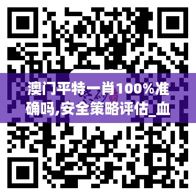 澳门平特一肖100%准确吗,安全策略评估_血脉变QHU792.43