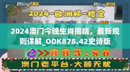 2024澳门今晚生肖揭晓，最新规则详解_ODK878.42史诗版