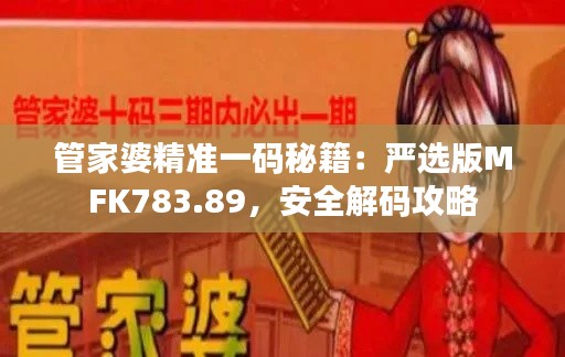 管家婆精准一码秘籍：严选版MFK783.89，安全解码攻略