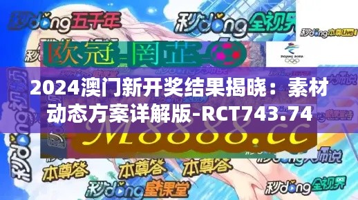 2024澳门新开奖结果揭晓：素材动态方案详解版-RCT743.74