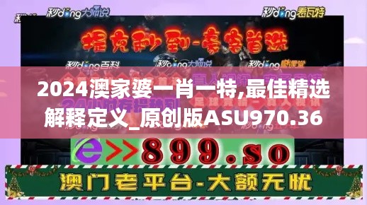 2024澳家婆一肖一特,最佳精选解释定义_原创版ASU970.36