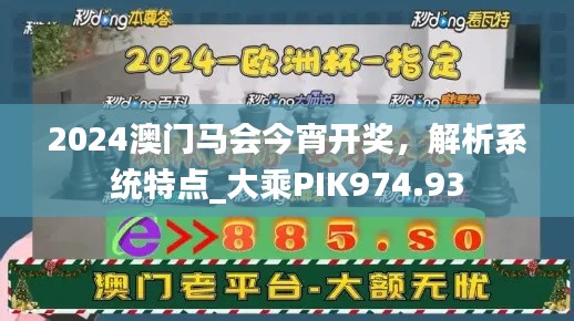 2024澳门马会今宵开奖，解析系统特点_大乘PIK974.93