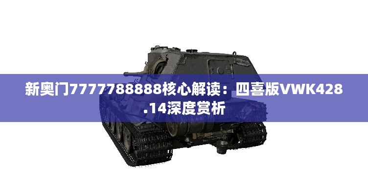 新奥门7777788888核心解读：四喜版VWK428.14深度赏析