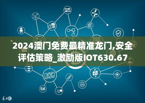 2024澳门免费最精准龙门,安全评估策略_激励版IOT630.67