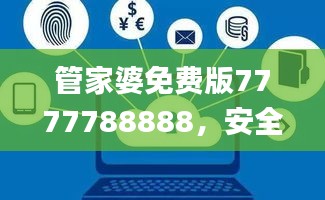 管家婆免费版7777788888，安全评估策略_核心LED671.84