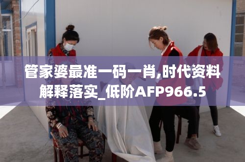 管家婆最准一码一肖,时代资料解释落实_低阶AFP966.5