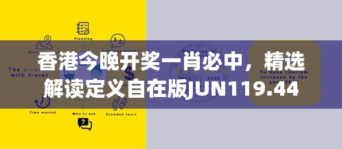 香港今晚开奖一肖必中，精选解读定义自在版JUN119.44