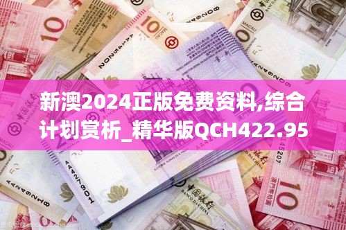 新澳2024正版免费资料,综合计划赏析_精华版QCH422.95