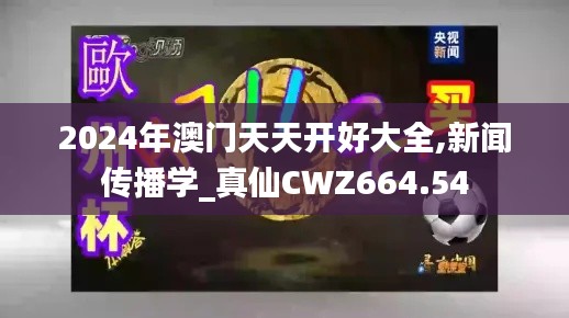 2024年澳门天天开好大全,新闻传播学_真仙CWZ664.54