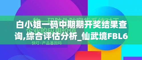 白小姐一码中期期开奖结果查询,综合评估分析_仙武境FBL652.75