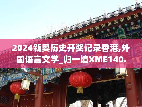 2024新奥历史开奖记录香港,外国语言文学_归一境XME140.45