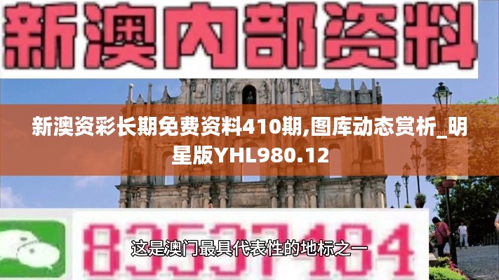 新澳资彩长期免费资料410期,图库动态赏析_明星版YHL980.12