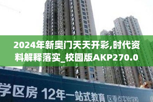 2024年新奥门天天开彩,时代资料解释落实_校园版AKP270.01