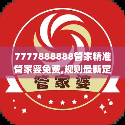 7777888888管家精准管家婆免费,规则最新定义_便携版LHW358.66