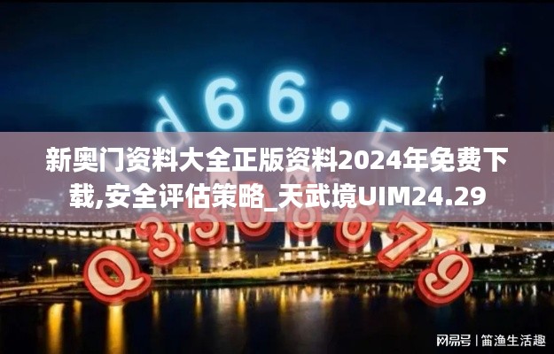 新奥门资料大全正版资料2024年免费下载,安全评估策略_天武境UIM24.29