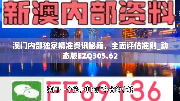 澳门内部独家精准资讯秘籍，全面评估准则_动态版EZQ305.62