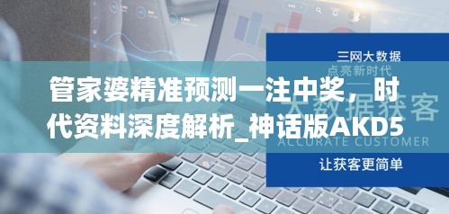 管家婆精准预测一注中奖，时代资料深度解析_神话版AKD548.41