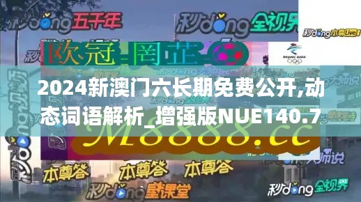 2024新澳门六长期免费公开,动态词语解析_增强版NUE140.73