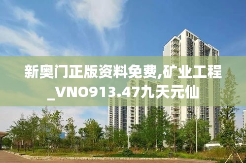 新奥门正版资料免费,矿业工程_VNO913.47九天元仙