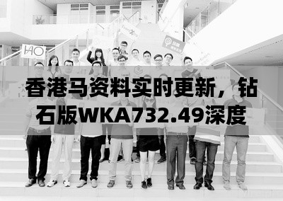 香港马资料实时更新，钻石版WKA732.49深度解析