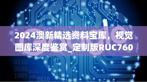 2024澳新精选资料宝库，视觉图库深度鉴赏_定制版RUC760.09